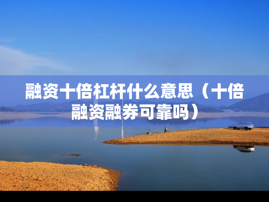 融资十倍杠杆什么意思（十倍融资融券可靠吗）