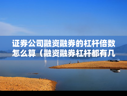 证券公司融资融券的杠杆倍数怎么算（融资融券杠杆都有几倍的,有几种?）
