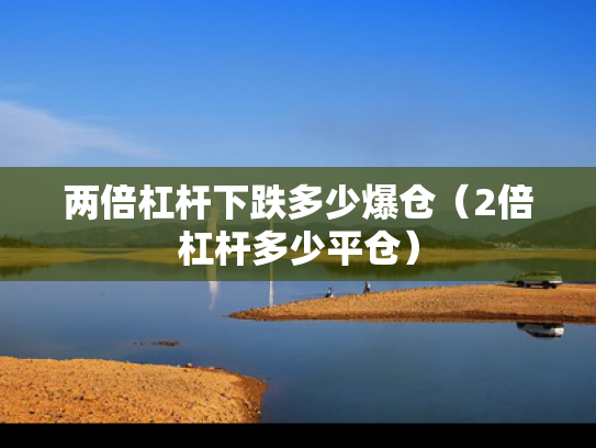 两倍杠杆下跌多少爆仓（2倍杠杆多少平仓）
