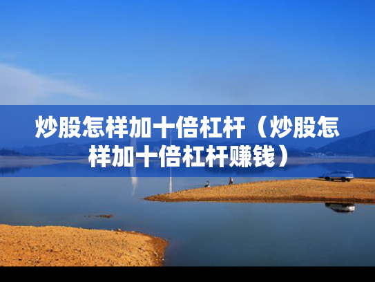 炒股怎样加十倍杠杆（炒股怎样加十倍杠杆赚钱）