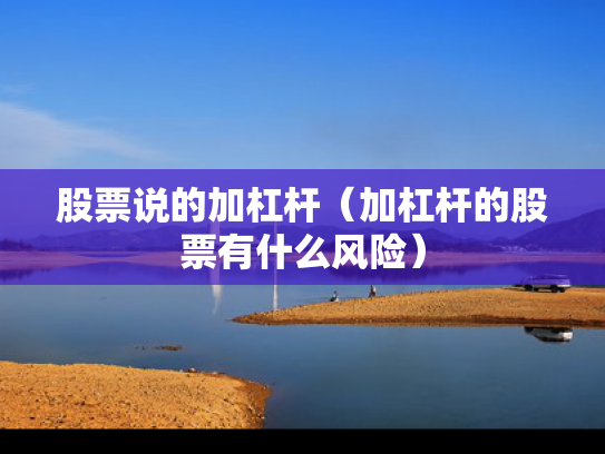 股票说的加杠杆（加杠杆的股票有什么风险）
