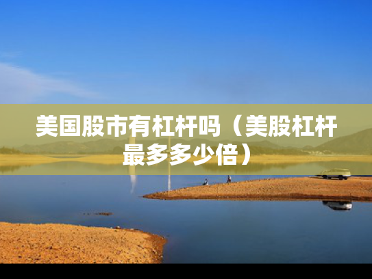 美国股市有杠杆吗（美股杠杆最多多少倍）