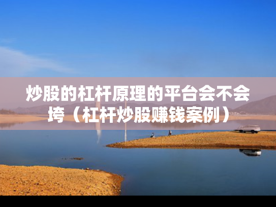 炒股的杠杆原理的平台会不会垮（杠杆炒股赚钱案例）