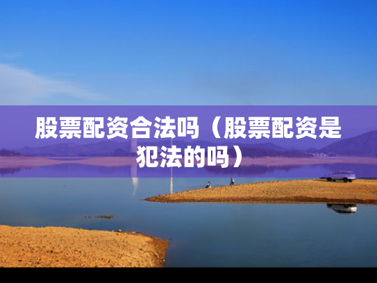 股票配资合法吗（股票配资是犯法的吗）