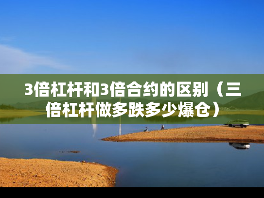 3倍杠杆和3倍合约的区别（三倍杠杆做多跌多少爆仓）