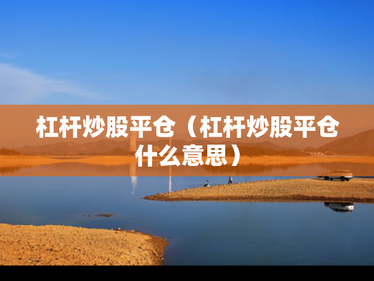杠杆炒股平仓（杠杆炒股平仓什么意思）