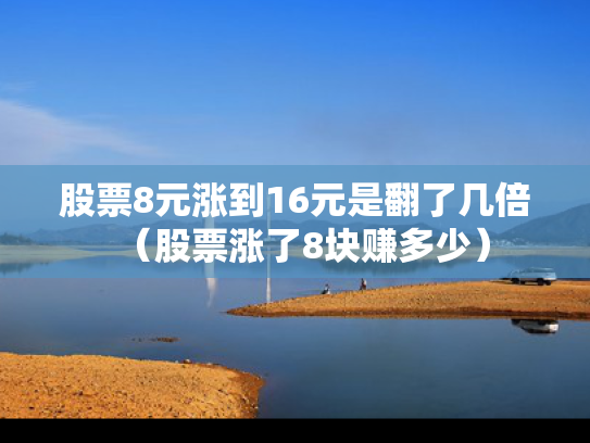 股票8元涨到16元是翻了几倍（股票涨了8块赚多少）
