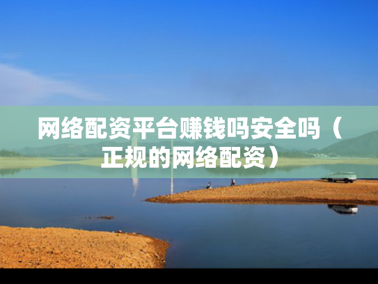 网络配资平台赚钱吗安全吗（正规的网络配资）