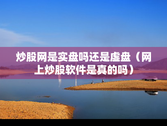 炒股网是实盘吗还是虚盘（网上炒股软件是真的吗）