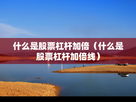 什么是股票杠杆加倍（什么是股票杠杆加倍线）