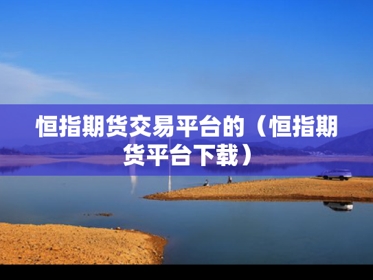 恒指期货交易平台的（恒指期货平台下载）