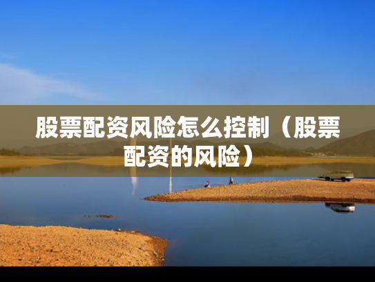 股票配资风险怎么控制（股票配资的风险）