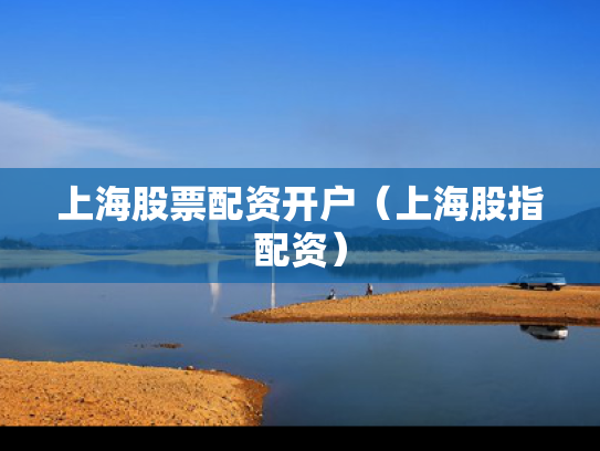 上海股票配资开户（上海股指配资）