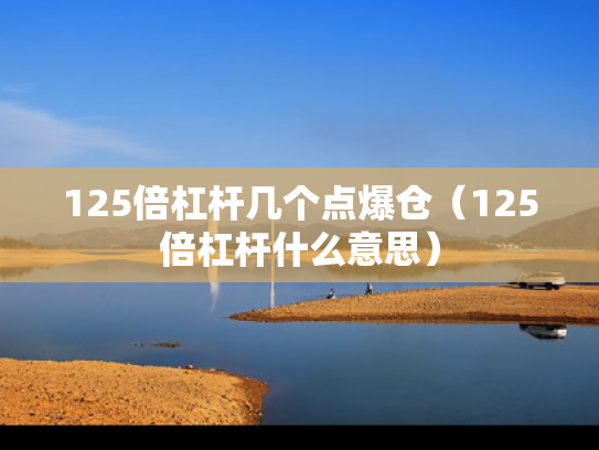 125倍杠杆几个点爆仓（125倍杠杆什么意思）