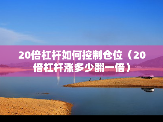 20倍杠杆如何控制仓位（20倍杠杆涨多少翻一倍）
