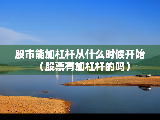 股市能加杠杆从什么时候开始（股票有加杠杆的吗）
