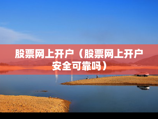 股票网上开户（股票网上开户安全可靠吗）