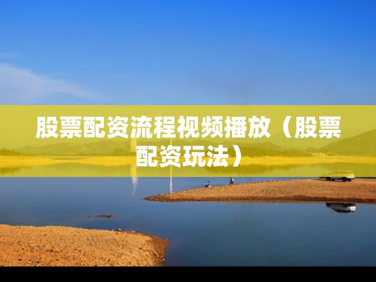 股票配资流程视频播放（股票配资玩法）