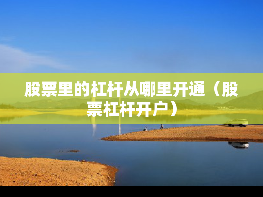 股票里的杠杆从哪里开通（股票杠杆开户）