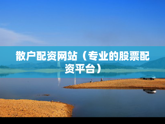 散户配资网站（专业的股票配资平台）