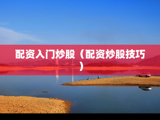配资入门炒股（配资炒股技巧）