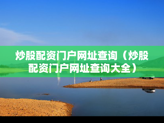 炒股配资门户网址查询（炒股配资门户网址查询大全）