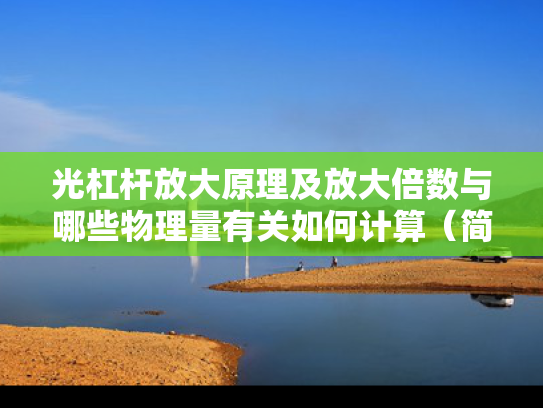 光杠杆放大原理及放大倍数与哪些物理量有关如何计算（简述光杠杆的放大原理,放大倍数是否）