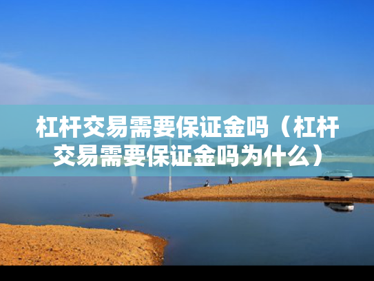杠杆交易需要保证金吗（杠杆交易需要保证金吗为什么）