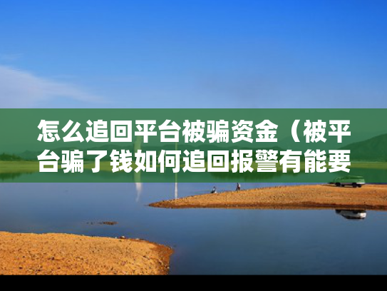 怎么追回平台被骗资金（被平台骗了钱如何追回报警有能要回来吗?）