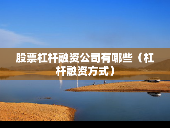 股票杠杆融资公司有哪些（杠杆融资方式）