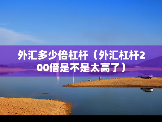 外汇多少倍杠杆（外汇杠杆200倍是不是太高了）