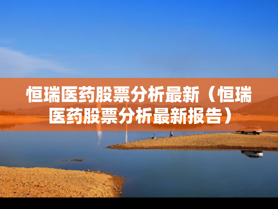 恒瑞医药股票分析最新（恒瑞医药股票分析最新报告）
