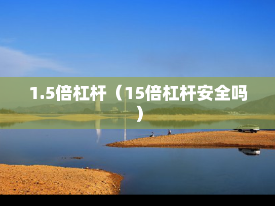 1.5倍杠杆（15倍杠杆安全吗）