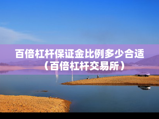 百倍杠杆保证金比例多少合适（百倍杠杆交易所）