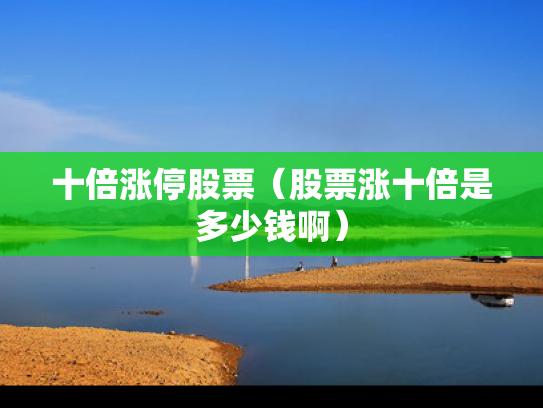 十倍涨停股票（股票涨十倍是多少钱啊）