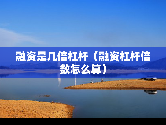 融资是几倍杠杆（融资杠杆倍数怎么算）