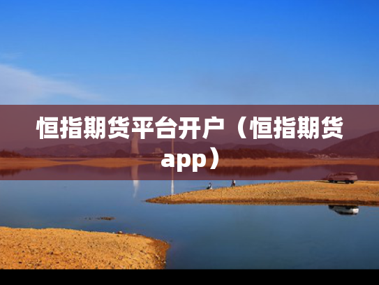 恒指期货平台开户（恒指期货app）