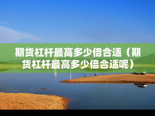 期货杠杆最高多少倍合适（期货杠杆最高多少倍合适呢）