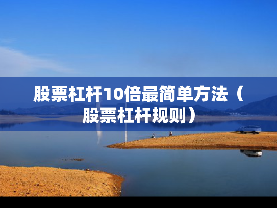 股票杠杆10倍最简单方法（股票杠杆规则）