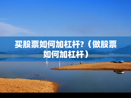 买股票如何加杠杆?（做股票如何加杠杆）