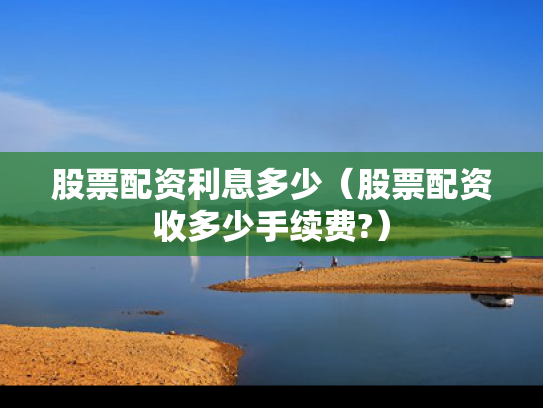 股票配资利息多少（股票配资收多少手续费?）