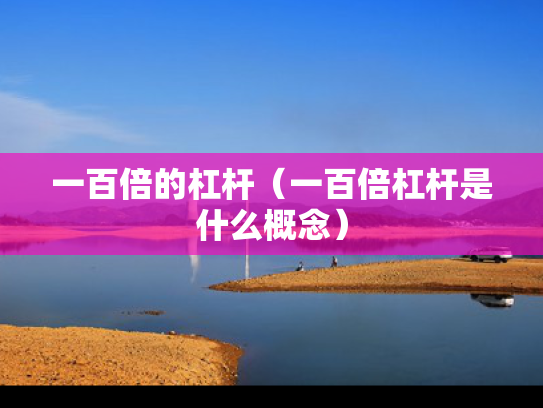 一百倍的杠杆（一百倍杠杆是什么概念）