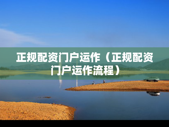 正规配资门户运作（正规配资门户运作流程）