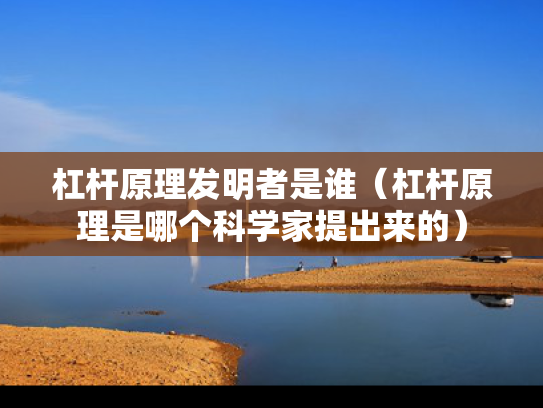 杠杆原理发明者是谁（杠杆原理是哪个科学家提出来的）