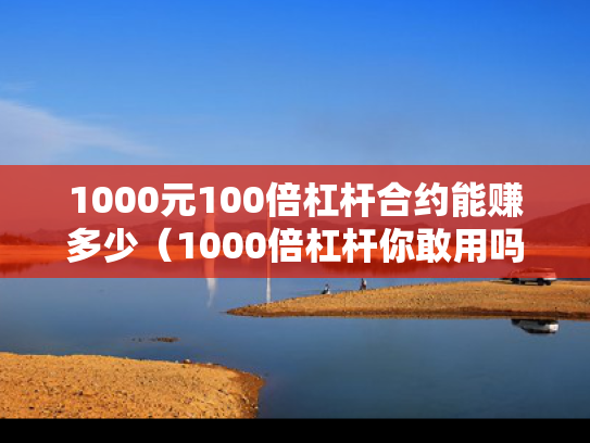 1000元100倍杠杆合约能赚多少（1000倍杠杆你敢用吗）