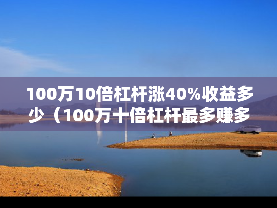 100万10倍杠杆涨40%收益多少（100万十倍杠杆最多赚多少）