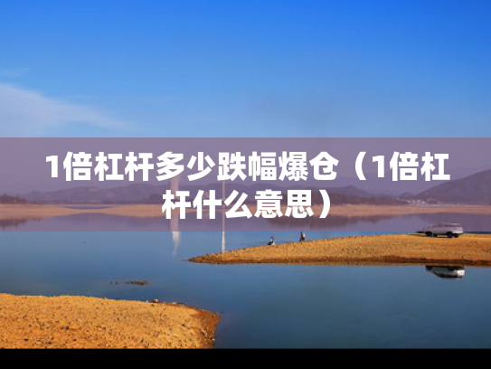 1倍杠杆多少跌幅爆仓（1倍杠杆什么意思）