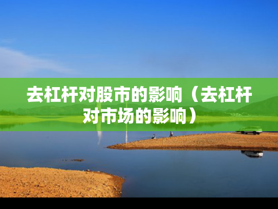 去杠杆对股市的影响（去杠杆对市场的影响）