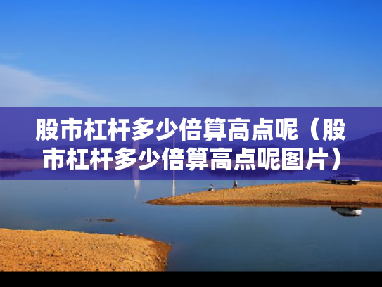 股市杠杆多少倍算高点呢（股市杠杆多少倍算高点呢图片）