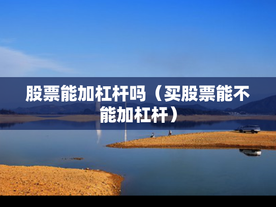 股票能加杠杆吗（买股票能不能加杠杆）